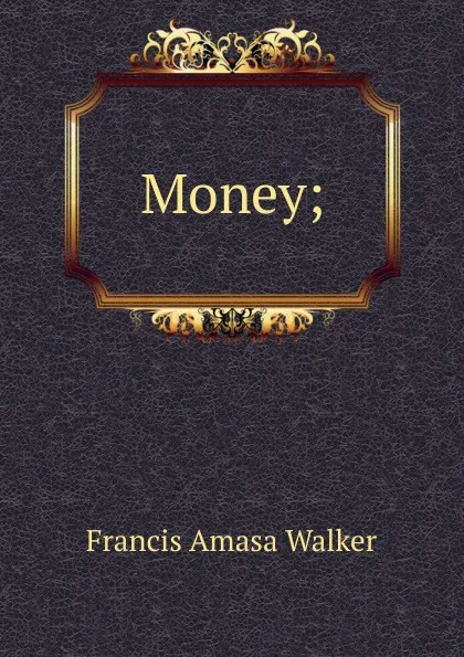 Обложка книги Money;, Francis Amasa Walker