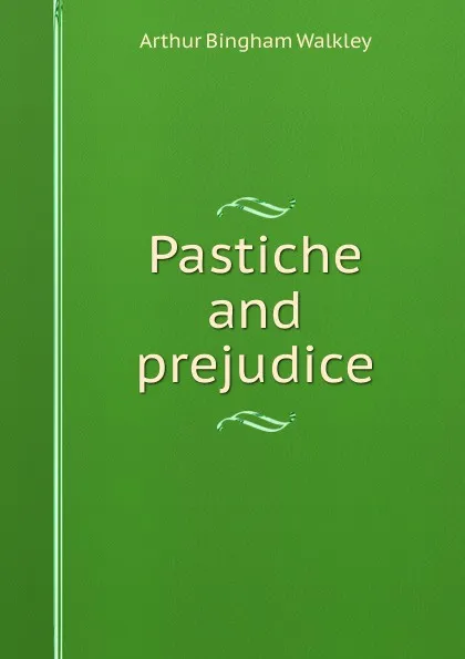 Обложка книги Pastiche and prejudice, Arthur Bingham Walkley