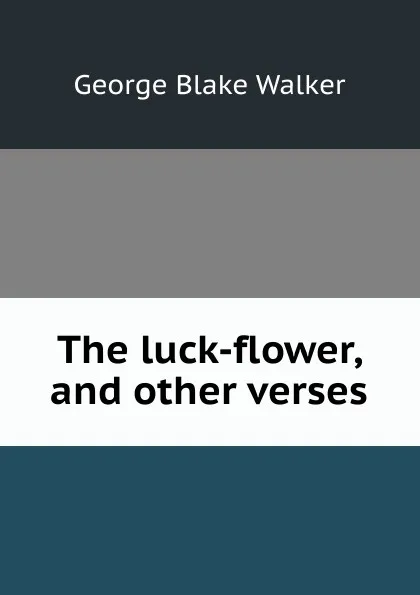 Обложка книги The luck-flower, and other verses, George Blake Walker