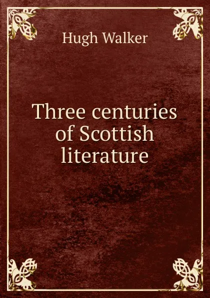 Обложка книги Three centuries of Scottish literature, Hugh Walker