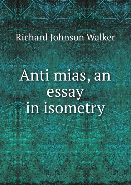 Обложка книги Anti mias, an essay in isometry, Richard Johnson Walker