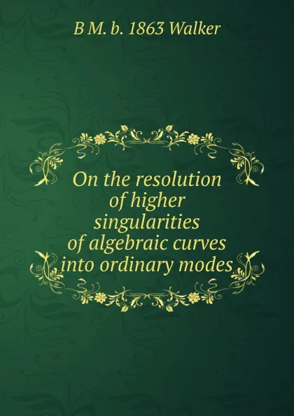 Обложка книги On the resolution of higher singularities of algebraic curves into ordinary modes, B M. b. 1863 Walker