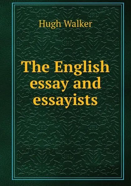 Обложка книги The English essay and essayists, Hugh Walker