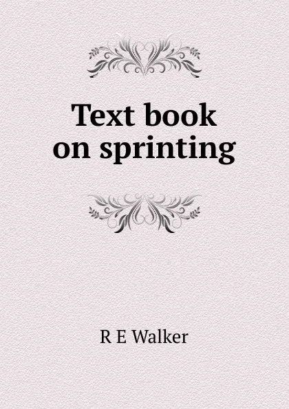 Обложка книги Text book on sprinting, R E Walker