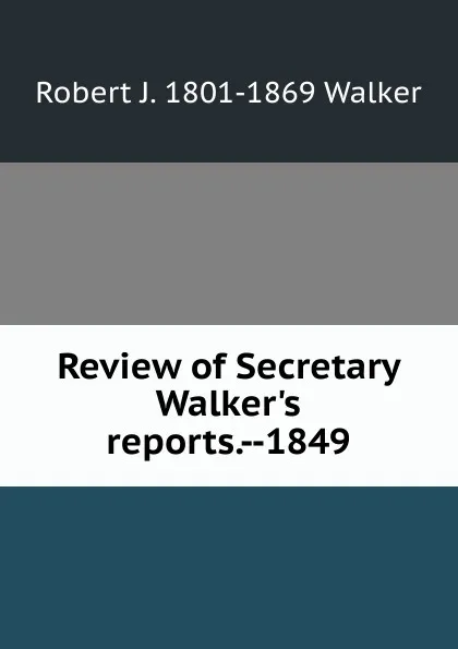 Обложка книги Review of Secretary Walker.s reports.--1849, Robert J. 1801-1869 Walker
