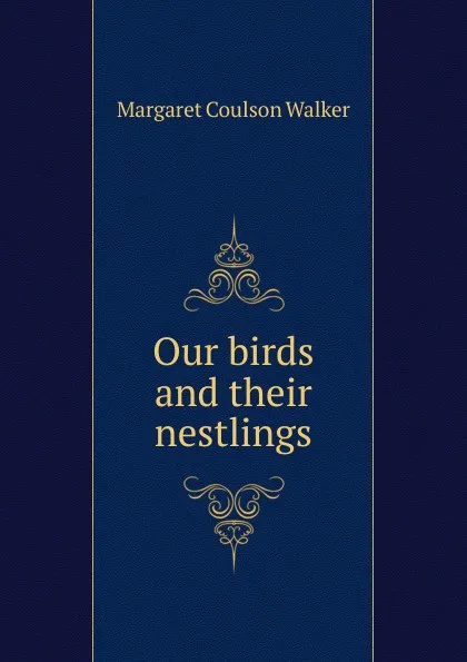 Обложка книги Our birds and their nestlings, Margaret Coulson Walker