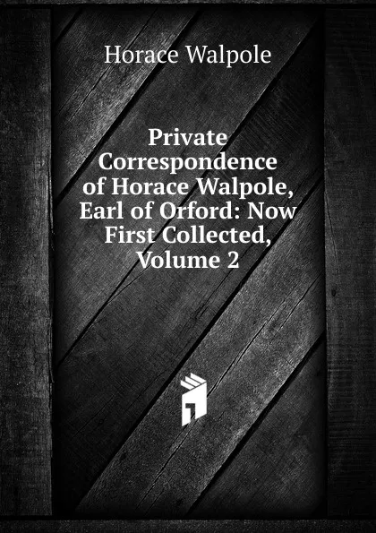 Обложка книги Private Correspondence of Horace Walpole, Earl of Orford: Now First Collected, Volume 2, Horace Walpole