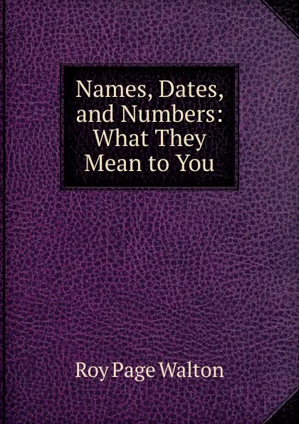 Обложка книги Names, Dates, and Numbers: What They Mean to You, Roy Page Walton