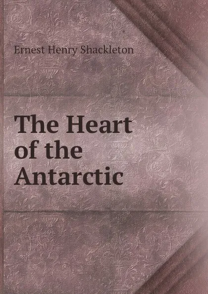 Обложка книги The Heart of the Antarctic, Ernest Henry Shackleton