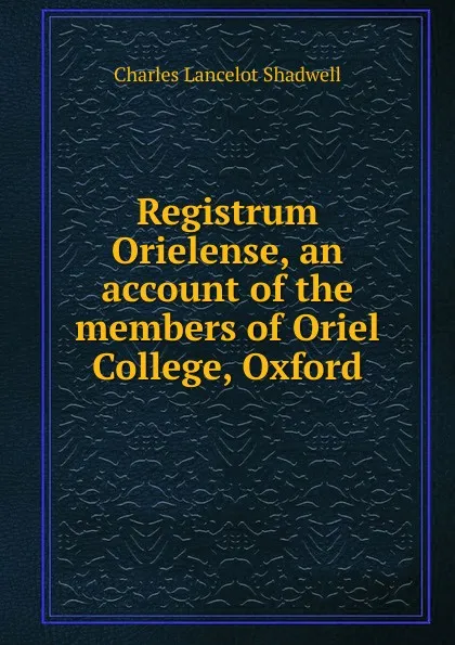 Обложка книги Registrum Orielense, an account of the members of Oriel College, Oxford, Charles Lancelot Shadwell