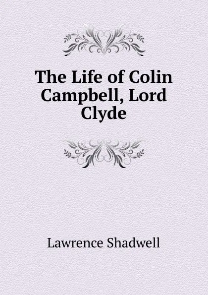 Обложка книги The Life of Colin Campbell, Lord Clyde, Lawrence Shadwell