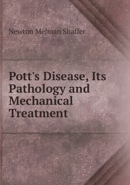 Обложка книги Pott.s Disease, Its Pathology and Mechanical Treatment, Newton Melman Shaffer