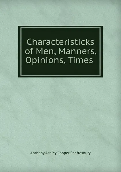 Обложка книги Characteristicks of Men, Manners, Opinions, Times ., Anthony Ashley Cooper Shaftesbury