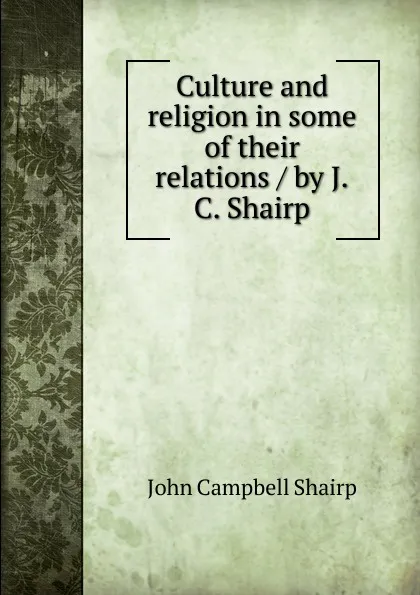 Обложка книги Culture and religion in some of their relations / by J.C. Shairp, John Campbell Shairp