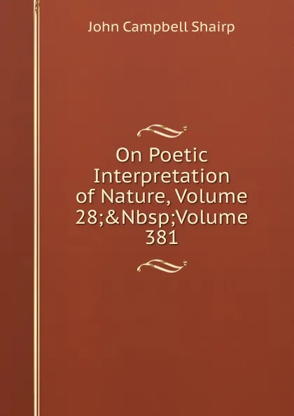 Обложка книги On Poetic Interpretation of Nature, Volume 28;.Nbsp;Volume 381, John Campbell Shairp