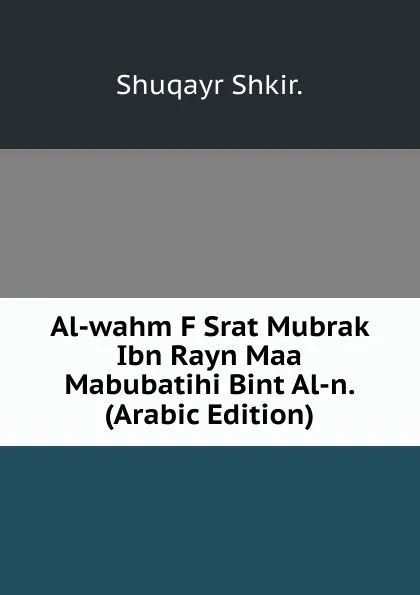 Обложка книги Al-wahm F Srat Mubrak Ibn Rayn Maa Mabubatihi Bint Al-n. (Arabic Edition), Shuqayr Shkir.