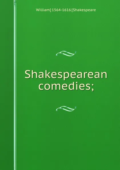 Обложка книги Shakespearean comedies;, William] 1564-1616 [Shakespeare