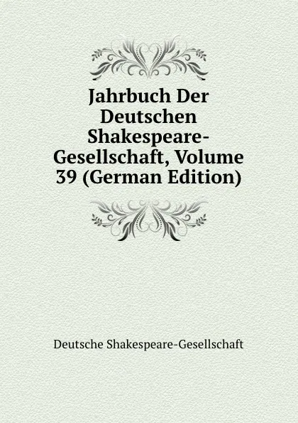 Обложка книги Jahrbuch Der Deutschen Shakespeare-Gesellschaft, Volume 39 (German Edition), Deutsche Shakespeare-Gesellschaft