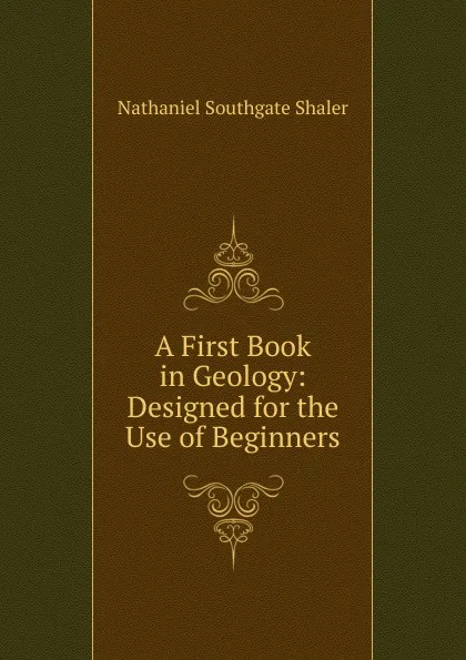 Обложка книги A First Book in Geology: Designed for the Use of Beginners, Nathaniel Southgate Shaler