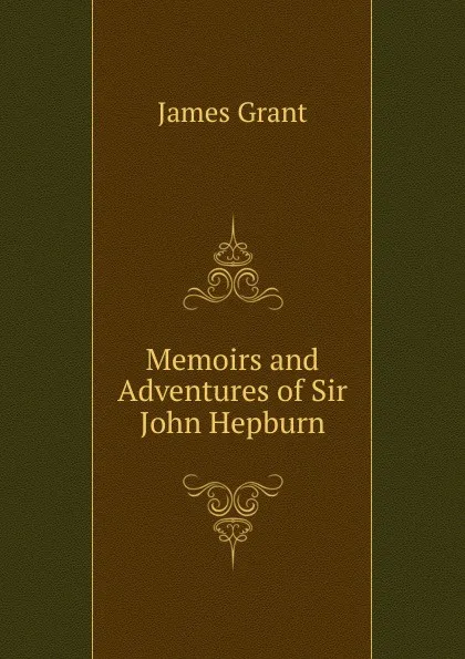 Обложка книги Memoirs and Adventures of Sir John Hepburn, James Grant