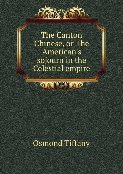 Обложка книги The Canton Chinese, or The American.s sojourn in the Celestial empire, Osmond Tiffany