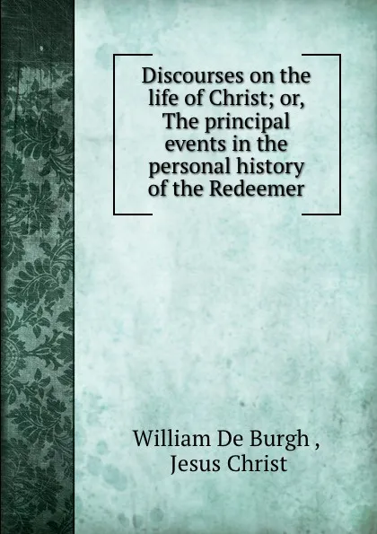 Обложка книги Discourses on the life of Christ; or, The principal events in the personal history of the Redeemer, William de Burgh