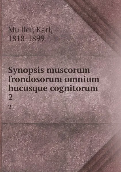 Обложка книги Synopsis muscorum frondosorum omnium hucusque cognitorum. 2, Karl Müller