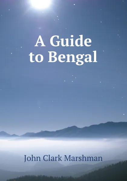 Обложка книги A Guide to Bengal, John Clark Marshman