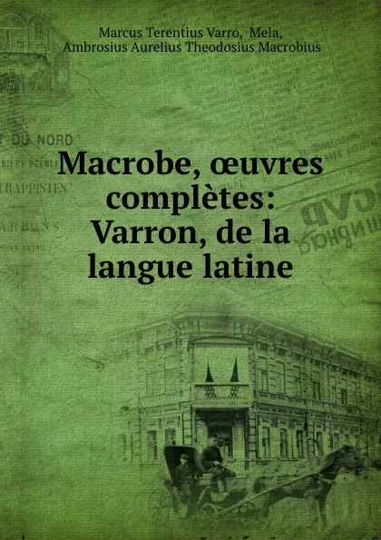 Обложка книги Macrobe, oeuvres completes: Varron, de la langue latine, Marcus Terentius Varro