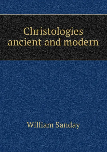 Обложка книги Christologies ancient and modern, W. Sanday