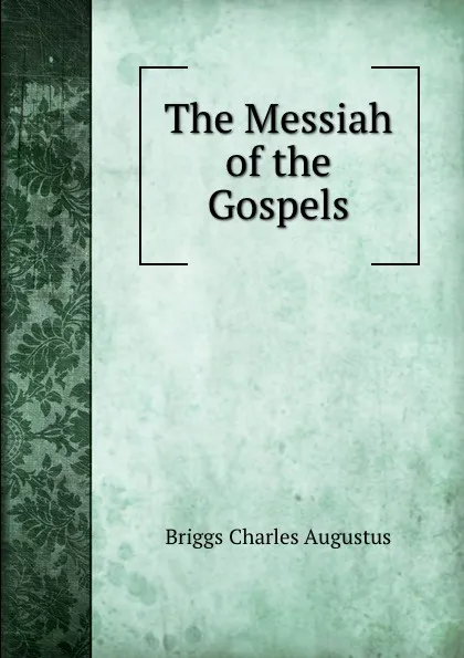 Обложка книги The Messiah of the Gospels, Charles A. Briggs