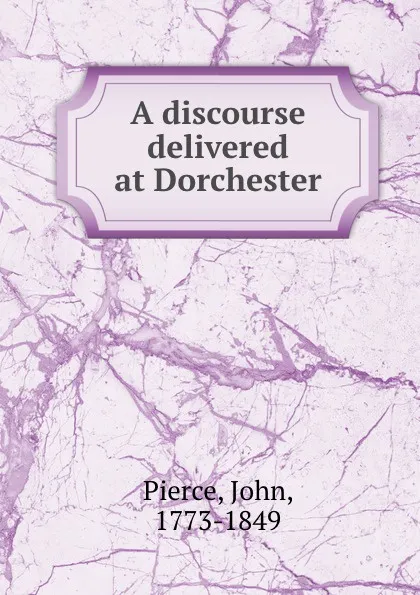 Обложка книги A discourse delivered at Dorchester, John Pierce