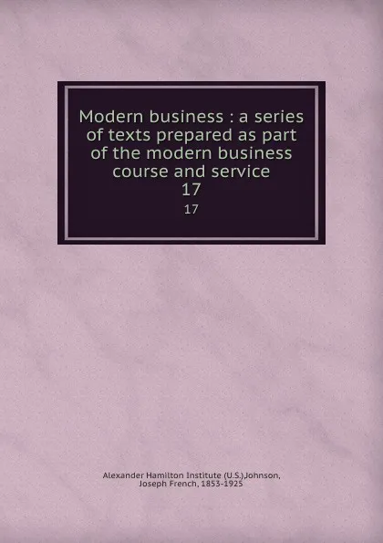 Обложка книги Modern business: a series of texts prepared as part of the modern business course and service. 17, Joseph French Johnson