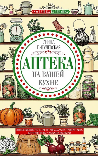 Обложка книги Аптека на вашей кухне, Пигулевская Ирина Станиславовна