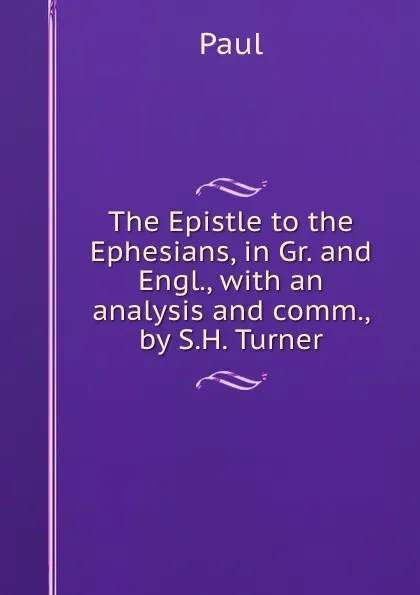 Обложка книги The Epistle to the Ephesians, in Gr. and Engl., with an analysis and comm., by S.H. Turner, Paul