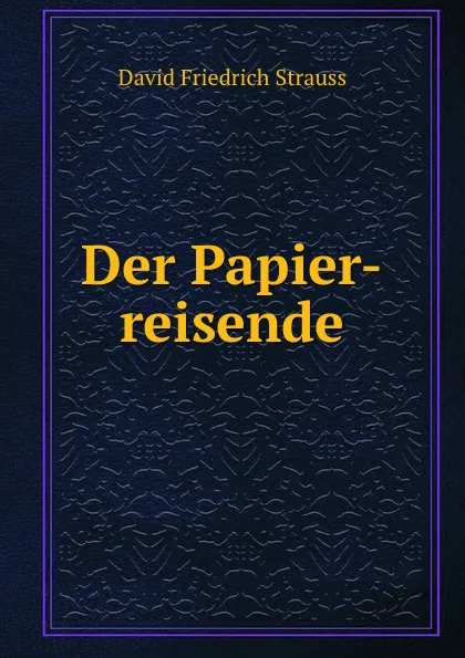Обложка книги Der Papier-reisende, David Friedrich Strauss