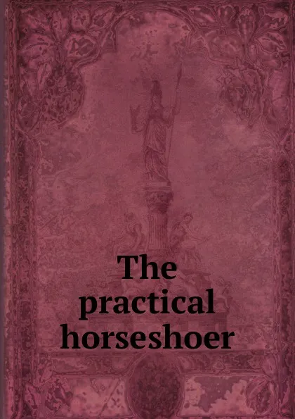 Обложка книги The practical horseshoer, M.T. Richardson