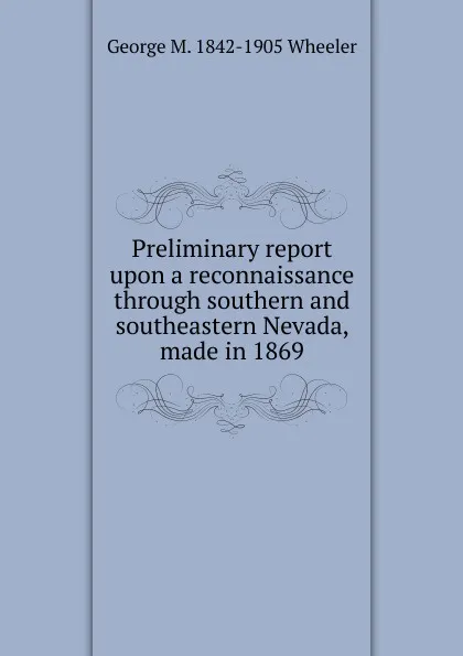 Обложка книги Preliminary report upon a reconnaissance through southern and southeastern Nevada, made in 1869, George M. 1842-1905 Wheeler