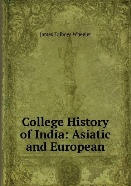 Обложка книги College History of India: Asiatic and European, James Talboys Wheeler