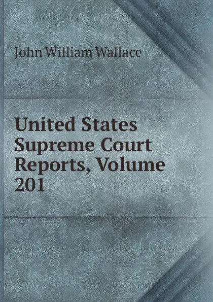 Обложка книги United States Supreme Court Reports, Volume 201, John William Wallace