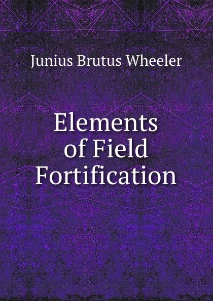 Обложка книги Elements of Field Fortification, Junius Brutus Wheeler