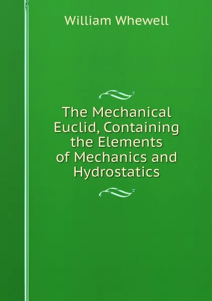 Обложка книги The Mechanical Euclid, Containing the Elements of Mechanics and Hydrostatics, William Whewell