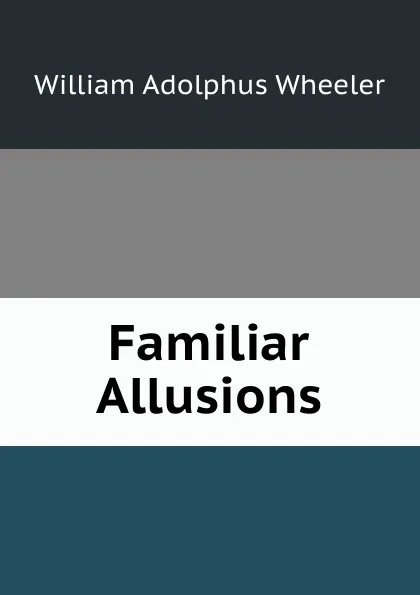 Обложка книги Familiar Allusions, William Adolphus Wheeler