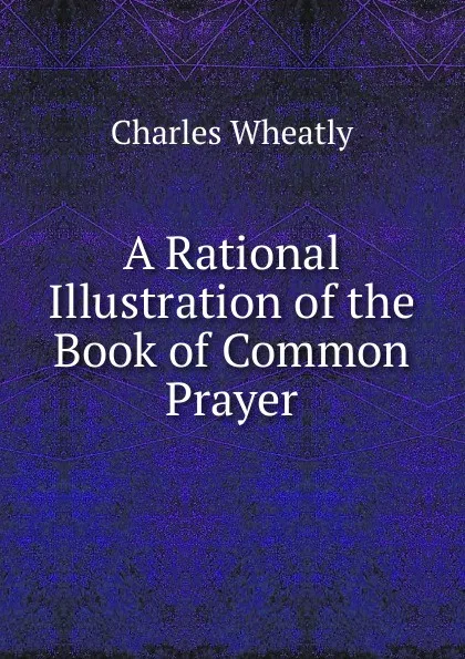 Обложка книги A Rational Illustration of the Book of Common Prayer, Charles Wheatly