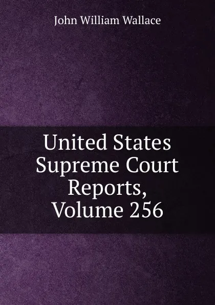 Обложка книги United States Supreme Court Reports, Volume 256, John William Wallace