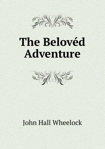 Обложка книги The Beloved Adventure, John Hall Wheelock