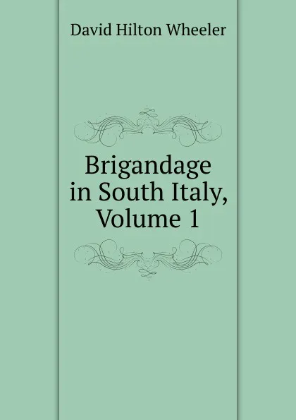 Обложка книги Brigandage in South Italy, Volume 1, David Hilton Wheeler