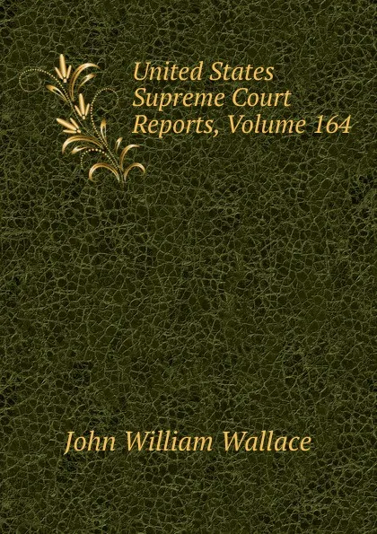 Обложка книги United States Supreme Court Reports, Volume 164, John William Wallace