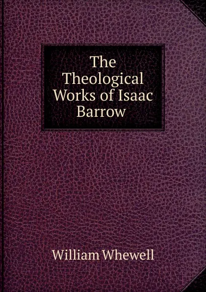 Обложка книги The Theological Works of Isaac Barrow ., William Whewell