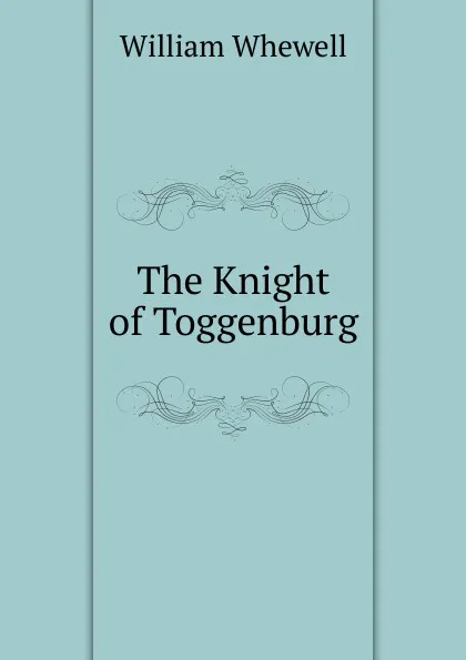 Обложка книги The Knight of Toggenburg, William Whewell